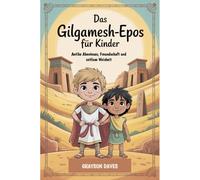 Das Gilgamesch-Epos für Kinder: Antike Abenteuer, Freundschaft und zeitlose Weisheit