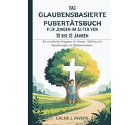DAS GLAUBENSBASIERTE PUBERTÄTSBUCH FÜR JUNGEN IM ALTER VON 10 BIS 12 JAHREN: Ein christlicher Ratgeber für Körper, Gefühle und Beziehungen mit Selbstvertrauen.