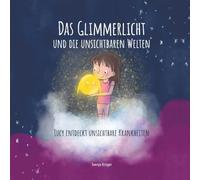 Das Glimmerlicht und die unsichtbaren Welten - Lucy entdeckt unsichtbare Krankheiten: Kinderbuch über unsichtbare Krankheiten: Verstehen und Rücksicht ... Schmerzen, Morbus Crohn, Colitis Ulcerosa