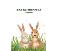 Das Glitzern im Gras: 25 Kurzgeschichten zum Osterfest
