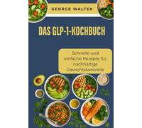 Das GLP-1-Kochbuch: Schnelle und einfache Rezepte für nachhaltige Gewichtskontrolle