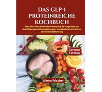 Das GLP-1 Proteinreiche Kochbuch: Über 200 Leicht Verdauliche Rezepte & 30-Tage-Plan zur Bewältigung von Nebenwirkungen, zum Muskelerhalt und zur Gewichtsstabilisierung
