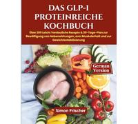 Das GLP-1 Proteinreiche Kochbuch: Über 200 Leicht Verdauliche Rezepte & 30-Tage-Plan zur Bewältigung von Nebenwirkungen, zum Muskelerhalt und zur Gewichtsstabilisierung