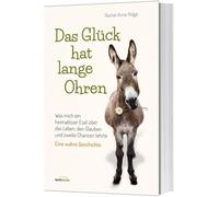 Das Glück hat lange Ohren: Was mich ein heimatloser Esel über das Leben, den Glauben und zweite Chancen lehrte.