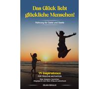 Das Glück liebt glückliche Menschen! Nahrung für Geist und Seele. 99 Inspirationen für tägliche Motivation. Zitate, Metaphern, Geschichten, Alltagstipps für mehr Glück, Erfolg und Lebensfreude.