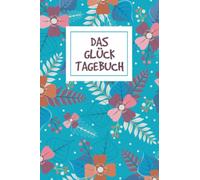 DAS GLÜCK-TAGEBUCH: Erfülle deinen Alltag mit mehr Freude, Dankbarkeit und Glück durch dieses 5-Minuten-Tagebuch