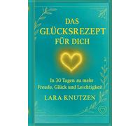 Das Glücksrezept für dich: In 30 Tagen zu mehr Freude, Glück und Leichtigkeit