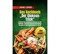 Das Glukose-Trick-Kochbuch: Strahlende Haut, ausgeglichene Stimmung und kein Heißhunger - Mit diesen einfachen Ernährungstipps bekommen Sie Ihren Blutzuckerspiegel in den Griff