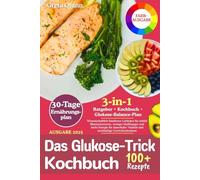 Das Glukose-Trick Kochbuch: Wissenschaftlich fundierter Leitfaden für stabile Blutzuckerwerte, weniger Heißhunger und mehr Energie für dauerhafte Vitalität und nachhaltige Gewichtsabnahme