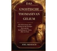 Das Gnostische Thomasevangelium: Die Erforschung alter Weisheit in der heutigen Welt und die Enthüllung der Tiefen aller 114 Verse