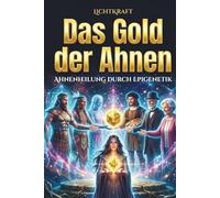 DAS GOLD DER AHNEN - Ahnenheilung durch Epigenetik: Werde zum Cycle Breaker, heile familiäres Trauma und entfessele die Kraft deiner Ahnenlinie
