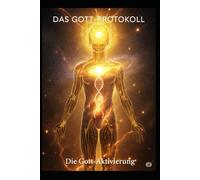 Das Gott-Protokoll 5: Gott-Aktivierung: Die letzte Stufe der menschlichen Evolution: Wie du die Prüfung zum Gottselbst bestehst und deine wahre Bestimmung lebst.