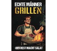 Das Grilltagebuch für unvergessliche BBQ-Momente - Echte Männer grillen, der Rest macht Salat | Humorvoll, interaktiv und perfekt als Geschenk für Männer und Grillmeister