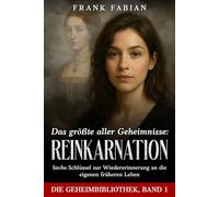 Das größte aller Geheimnisse: REINKARNATION: Sechs Schlüssel zur Wiedererinnerung an die eigenen früheren Leben