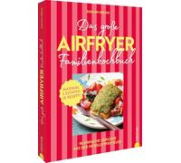 Das große Airfryer-Familienkochbuch: Das schmeckt allen: 98 einfache Gerichte aus der Heißluftfritteuse. Fleisch, Gemüse oder Dessert: Maximal 5 Zutaten je Rezept!
