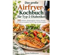 Das große Airfryer-Kochbuch für Typ-2-Diabetiker: 100 einfache, alltagstaugliche Airfryer-Rezepte mit Nährwertangaben und 28-Tage-Ernährungsplan