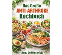 Das große Anti-Arthrose Kochbuch: Entzündung ade - Gelenk hallo: 100 Rezepte für ein Leben ohne Morgensteifigkeit