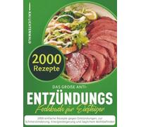 Das große Anti-Entzündungs-Kochbuch für Einsteiger: 2000 einfache Rezepte gegen Entzündungen, zur Schmerzlinderung, Energiesteigerung und täglichem Wohlbefinden