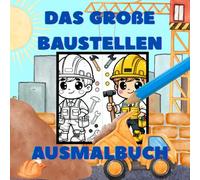 Das Große Baustellen Ausmalbuch: Das Große Baustellen Ausmalbuch: Ausmalbuch für Kinder mit 50 süßen Baustellmotiven/ Malbuch ab 3 Jahre/ Perfekt für kleine Bauarbeiter/ Beschäftigung für Unterwegs