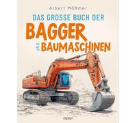 Das große Buch der Bagger und Baumaschinen: Von den ersten Baumaschinen bis zu den Giganten der Erdbewegung