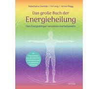 Das große Buch der Energieheilung: Den Energiekörper verstehen und behandeln - Mit Anwendungen aus der indischen, chinesischen und europäischen Heilkunst