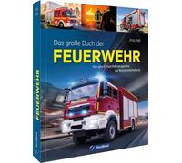 Das große Buch der Feuerwehr: Von den Einsatzfahrzeugen bis zur Brandbekämpfung