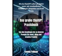 Das große ChatGPT Praxisbuch: Von den Grundlagen bis zu cleveren Prompts für Arbeit, Alltag und kreative Projekte