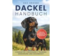 Das große Dackel Handbuch: Erziehung, Haltung, Training, Ernährung und Gesundheit: Ein praxisnaher und verständlicher Begleiter für ein starkes Team aus Mensch und Dackel