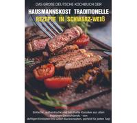 Das Große Deutsche Kochbuch der Hausmannskost - Traditionelle Rezepte in Schwarz-Weiß: Einfache, authentische und herzhafte Klassiker aus allen ... süßen Backrezepten, perfekt für jeden Tag!