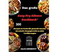 Das große Easy Fry Silence Kochbuch“: 300 Rezepte in Farbe für gesunde Snacks, herzhafte Hauptgerichte & süße Verführungen