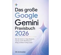 Das große Google Gemini Praxisbuch 2026: Wie Sie Gemini 3, Deep Research, Canvas und KI-Workflows im Alltag und Beruf richtig nutzen