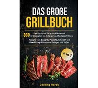 Das große Grillbuch: Das Kochbuch für echte Männer mit 330 Grillrezepten für Anfänger und Fortgeschrittene Rezepte vom Gasgrill, Plancha, Smoker und Oberhitzegrill inklusive Beilagen und Soßen