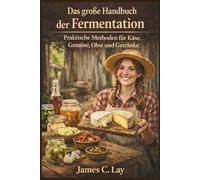 Das große Handbuch der Fermentation: Praktische Methoden für Käse, Gemüse, Obst und Getränke