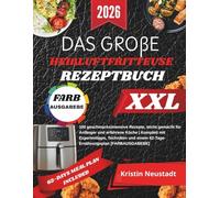 DAS GROßE HEIßLUFTFRITTEUSE REZEPTBUCH XXL: 100 geschmacksintensive Rezepte, leicht gemacht für Anfänger und erfahrene Köche | Komplett mit ... einem 62-Tage-Ernährungsplan [FARBAUSGABEBE]