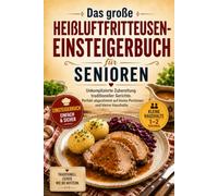 Das große Heißluftfritteusen-Einsteigerbuch für Senioren: Unkomplizierte Zubereitung traditioneller Gerichte. Perfekt abgestimmt auf kleine Portionen und kleine Haushalte.