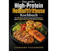 Das große High-Protein Heißluftfritteuse Kochbuch: Über 120 schnelle, einfache & knusprige Rezepte für jeden Tag - ideal für Frühstück, Snacks, Fleisch, Fisch und bewusste Ernährung
