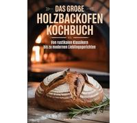 Das große Holzbackofen Kochbuch: Von rustikalen Klassikern bis zu modernen Lieblingsgerichten