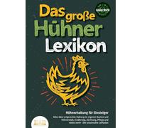 DAS GROSSE HÜHNERLEXIKON - Hühnerhaltung für Einsteiger: Alles über artgerechte Haltung im eigenen Garten und Hühnerstall, Ernährung, Züchtung, Pflege und vieles mehr - Der praxisnahe Leitfaden