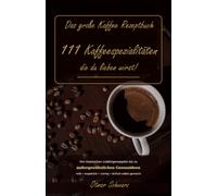 Das große Kaffee Rezeptbuch: 111 Kaffeespezialitäten, die du lieben wirst!