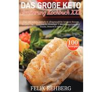 Das Große Keto Ernährung Kochbuch XXL: Über 100 leckere, einfache & alltagstaugliche ketogene Rezepte für jeden Tag │ Keto Diät für Einsteiger │ Mit Nährwertangaben, Snacks, Desserts & mehr