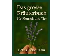 Das große Kräuterbuch für Mensch und Tier: Das große Kräuterbuch für Mensch und Tier - natürliche Heilung, Selbstversorgung und Hausmittel aus Garten und Stall für ganzheitliche Gesundheit