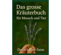 Das große Kräuterbuch für Mensch und Tier: Das große Kräuterbuch für Mensch und Tier - natürliche Heilung, Selbstversorgung und Hausmittel aus Garten und Stall für ganzheitliche Gesundheit