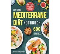 Das große Mediterrane-Diät Kochbuch: 600 Tage Alltägliche, einfache und lebendige Rezepte mit einem 21-Tage-Mahlzeitenplan für die mediterrane Ernährung