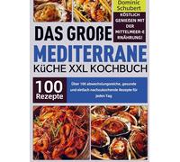 Das große Mediterrane Küche XXL Kochbuch: Köstlich genießen mit der Mittelmeer-Ernährung! Über 100 abwechslungsreiche, gesunde und einfach nachzukochende Rezepte für jeden Tag