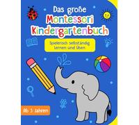 Das große Montessori Kindergartenbuch: Spielerisch selbständig Lernen und Üben - Lustige Rätsel- und Lernspiele ab 3 Jahre - Beschäftigungsbuch für Mädchen und Jungen