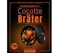 Das große Rezeptbuch von Cocotte Bräter : Über 100 einfache, authentische und detaillierte Rezepte mit Dünsten, Schmoren, Braten und Kochtechniken für Anfänger und Experten