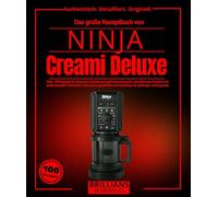 Das große Rezeptbuch von NINJA Creami Deluxe: Über 100 Rezepte für Eiscreme, Sorbets und gefrorene Desserts, detailliert beschrieben mit ... und Kochtipps für Anfänger und Experten