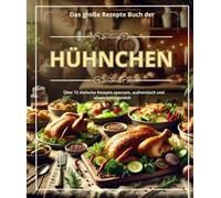 Das große Rezepte Buch der Hühnchen : Über 72 einfache Rezepte, sparsam, authentisch und abwechslungsreich