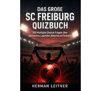 Das große SC Freiburg Quizbuch: 750 Multiple-Choice-Fragen über Geschichte, Spieler, Legenden, Rekorde, Statistiken, Rivalitäten, Fankultur, ... - mit Lösungen nach jeweils 50 Fragen