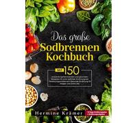 Das große Sodbrennen Kochbuch -Inklusive 14-Tage-Ernährungsplan und praktischem Ernährungsratgeber für den Alltag: 150 magenfreundliche Rezepte für eine bekömmliche Ernährung bei Sodbrennen und Reflux